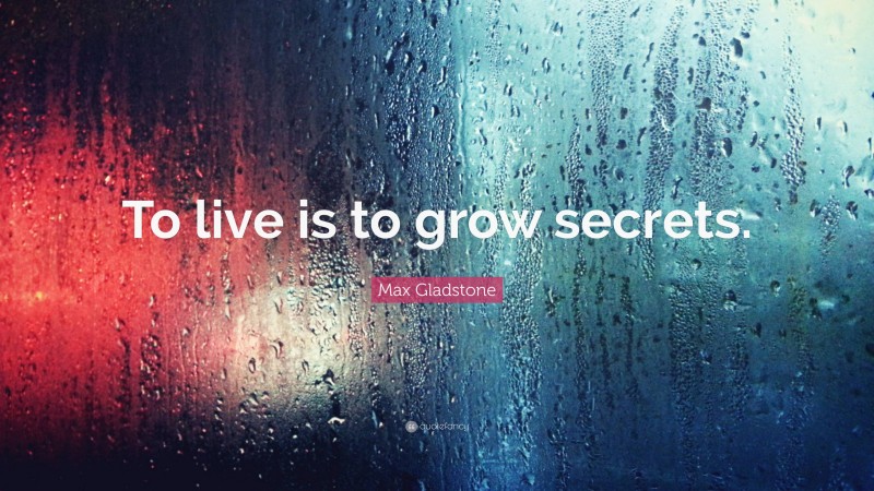 Max Gladstone Quote: “To live is to grow secrets.”