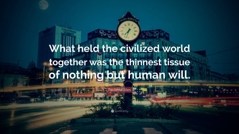Paulette Jiles Quote: “What held the civilized world together was the thinnest tissue of nothing but human will.”