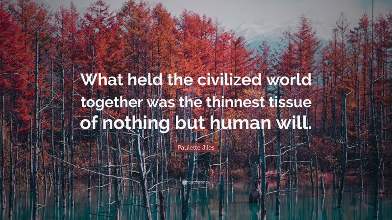 Paulette Jiles Quote: “What held the civilized world together was the thinnest tissue of nothing but human will.”