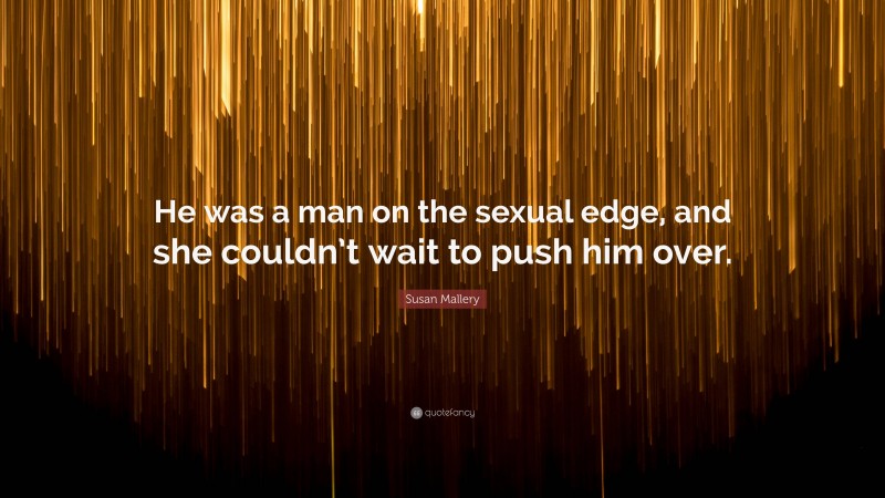 Susan Mallery Quote: “He was a man on the sexual edge, and she couldn’t wait to push him over.”