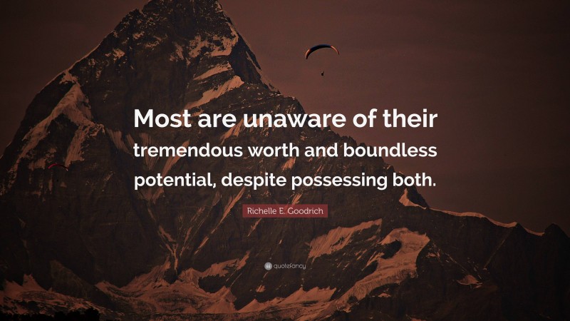 Richelle E. Goodrich Quote: “Most are unaware of their tremendous worth and boundless potential, despite possessing both.”