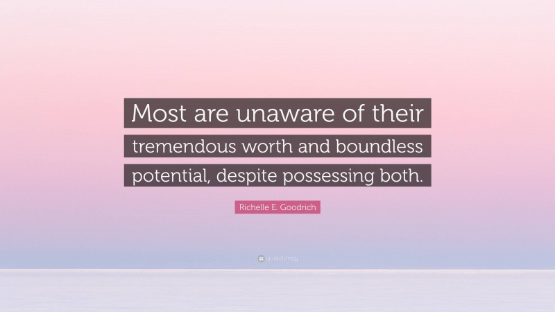 Richelle E. Goodrich Quote: “Most are unaware of their tremendous worth and boundless potential, despite possessing both.”