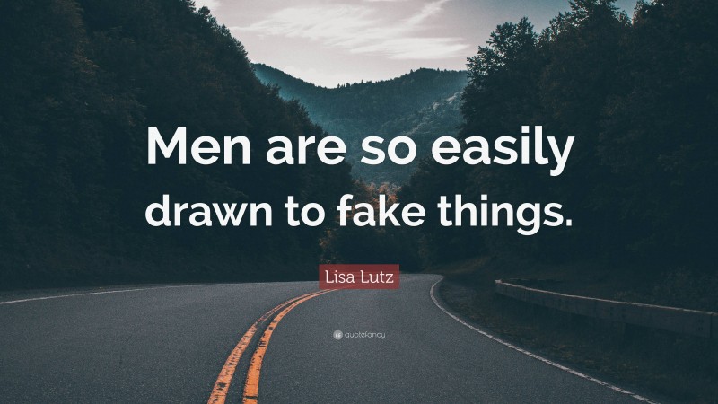 Lisa Lutz Quote: “Men are so easily drawn to fake things.”