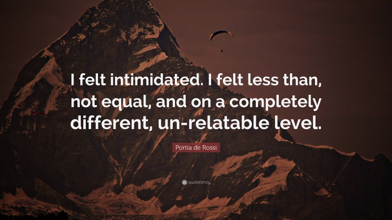 Portia de Rossi Quote: “I felt intimidated. I felt less than, not equal, and on a completely different, un-relatable level.”