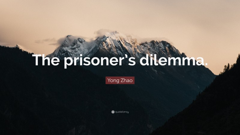 Yong Zhao Quote: “The prisoner’s dilemma.”