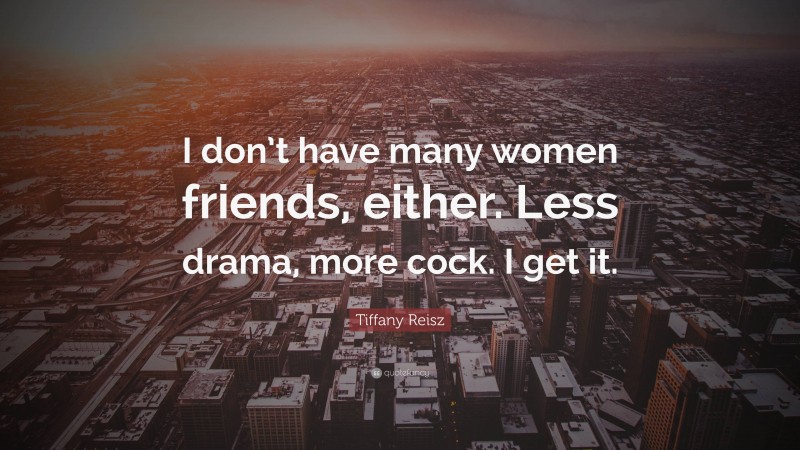 Tiffany Reisz Quote: “I don’t have many women friends, either. Less drama, more cock. I get it.”