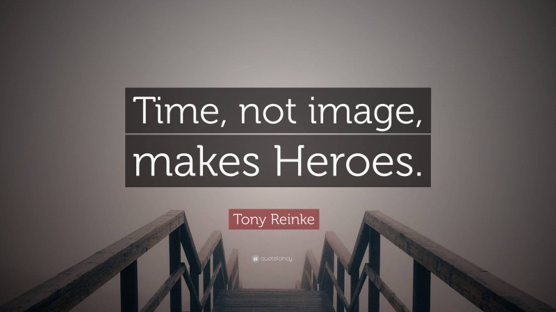 Tony Reinke Quote: “Time, not image, makes Heroes.”