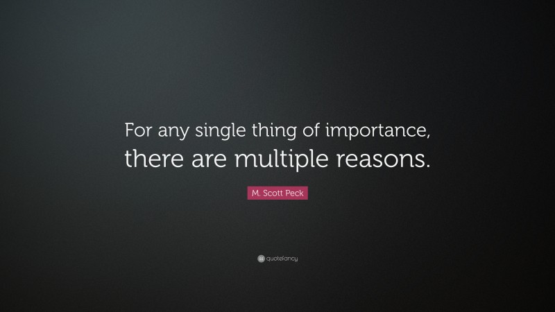 M. Scott Peck Quote: “For any single thing of importance, there are multiple reasons.”