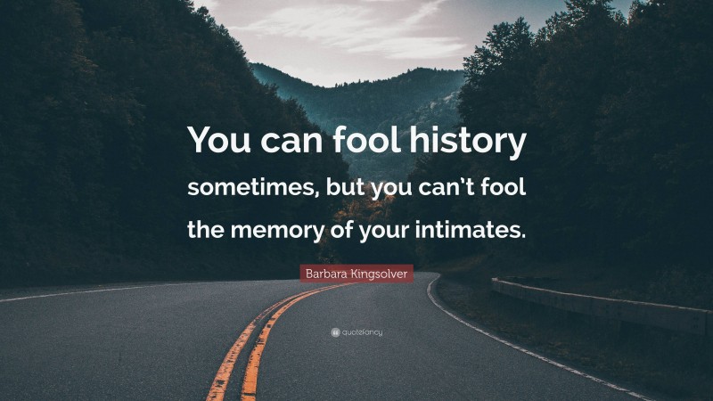 Barbara Kingsolver Quote: “You can fool history sometimes, but you can’t fool the memory of your intimates.”