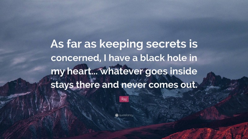 Raj Quote: “As far as keeping secrets is concerned, I have a black hole in my heart... whatever goes inside stays there and never comes out.”