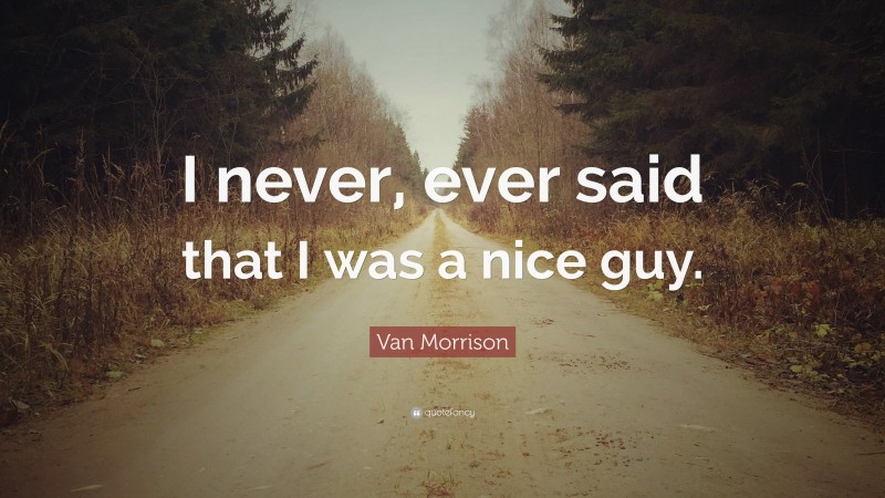 Van Morrison Quote: “I never, ever said that I was a nice guy.”