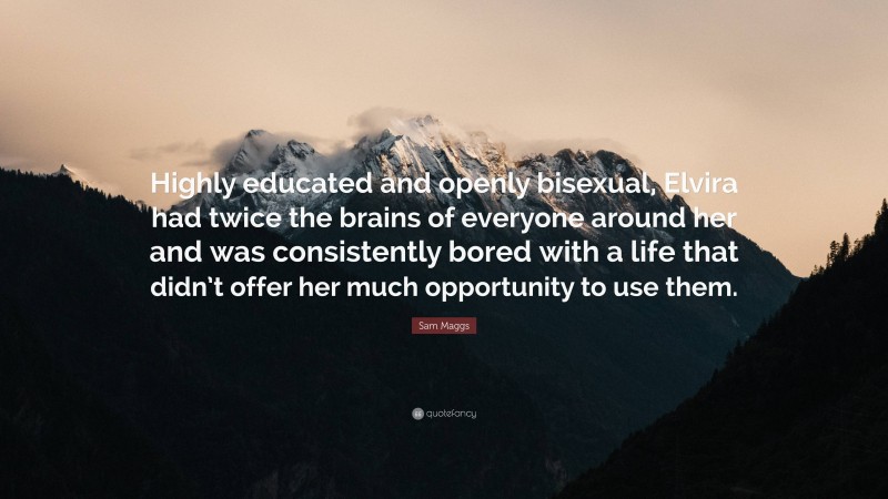 Sam Maggs Quote: “Highly educated and openly bisexual, Elvira had twice the brains of everyone around her and was consistently bored with a life that didn’t offer her much opportunity to use them.”