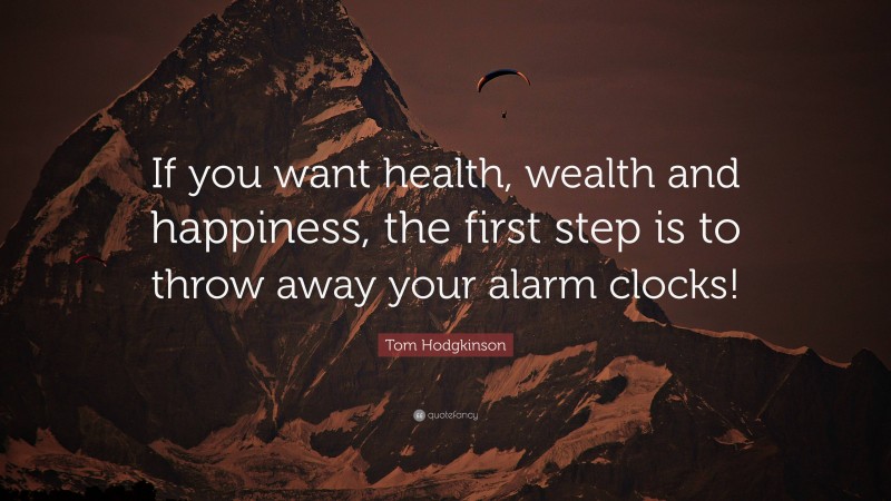 Tom Hodgkinson Quote: “If you want health, wealth and happiness, the first step is to throw away your alarm clocks!”