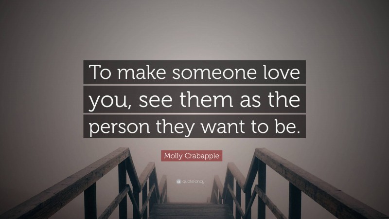 Molly Crabapple Quote: “To make someone love you, see them as the person they want to be.”