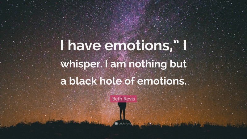 Beth Revis Quote: “I have emotions,” I whisper. I am nothing but a black hole of emotions.”