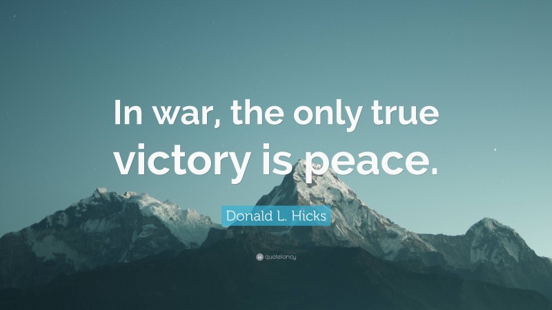 Donald L. Hicks Quote: “In war, the only true victory is peace.”