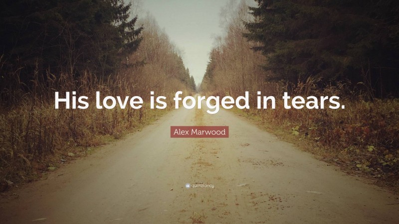 Alex Marwood Quote: “His love is forged in tears.”