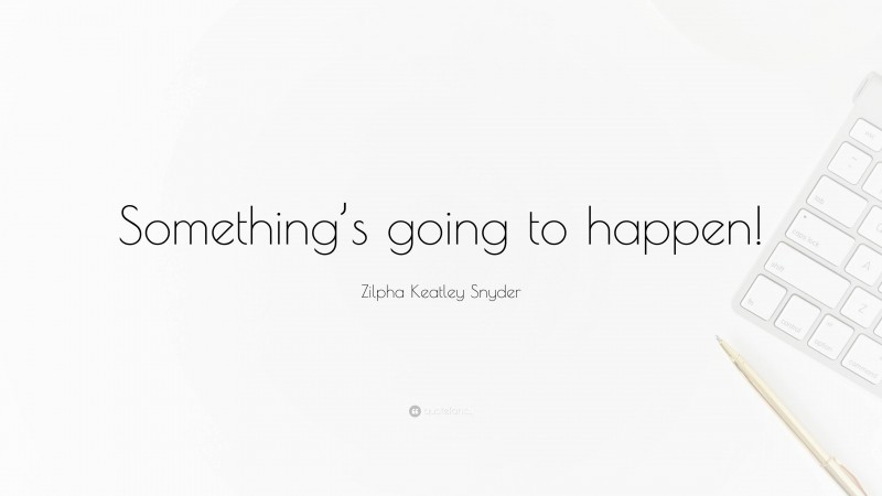 Zilpha Keatley Snyder Quote: “Something’s going to happen!”