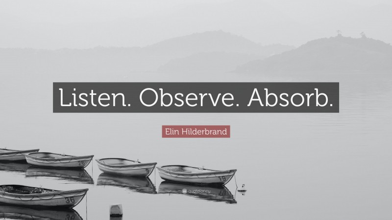 Elin Hilderbrand Quote: “Listen. Observe. Absorb.”