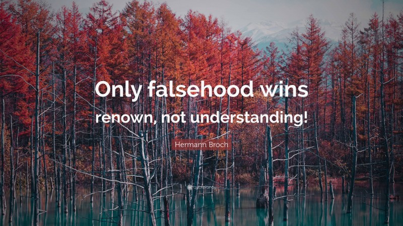 Hermann Broch Quote: “Only falsehood wins renown, not understanding!”