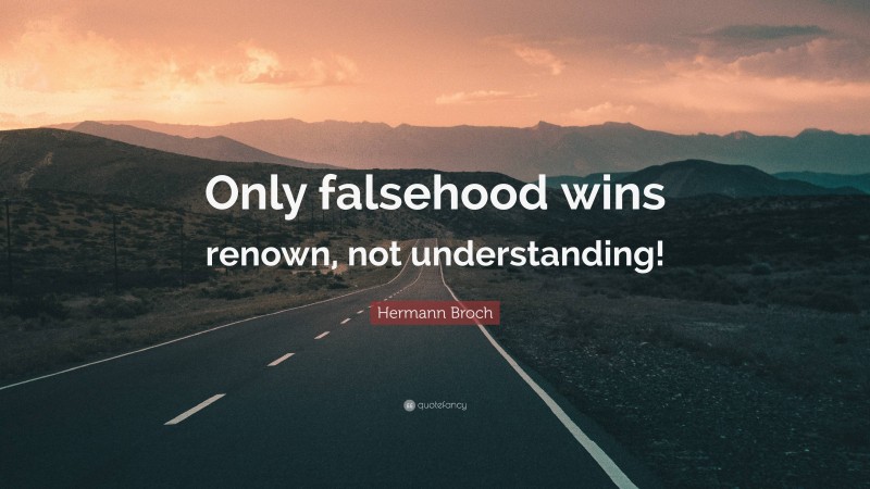 Hermann Broch Quote: “Only falsehood wins renown, not understanding!”