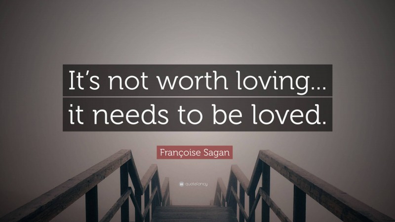 Françoise Sagan Quote: “It’s not worth loving... it needs to be loved.”