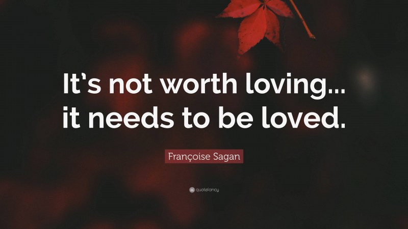 Françoise Sagan Quote: “It’s not worth loving... it needs to be loved.”