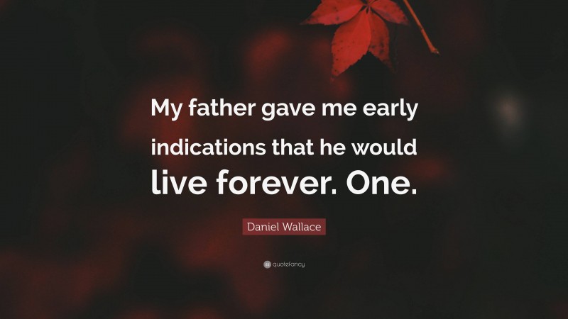 Daniel Wallace Quote: “My father gave me early indications that he would live forever. One.”