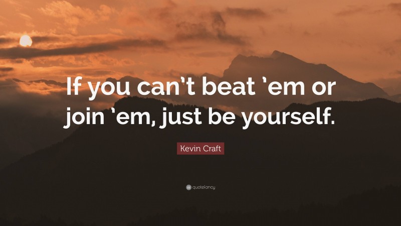 Kevin Craft Quote: “If you can’t beat ’em or join ’em, just be yourself.”