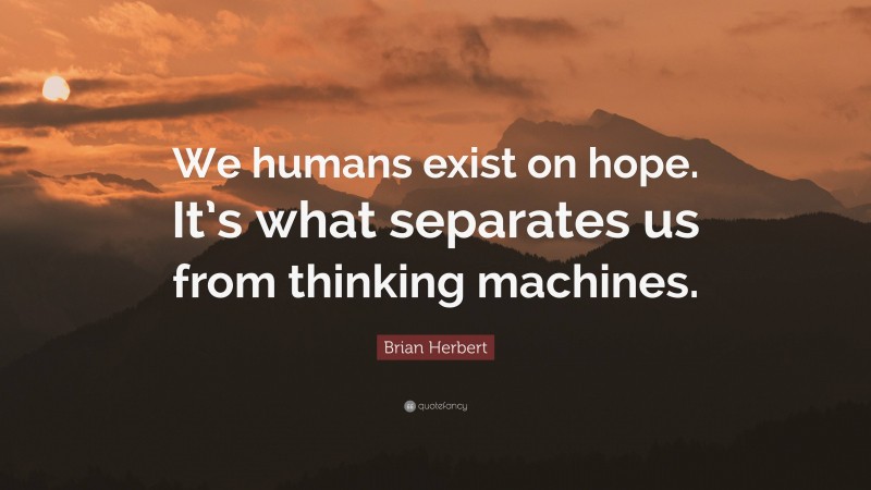 Brian Herbert Quote: “We humans exist on hope. It’s what separates us from thinking machines.”