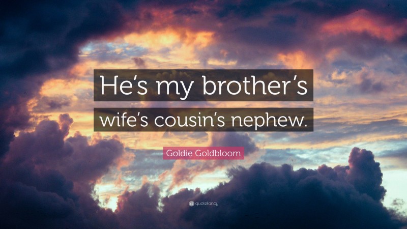 Goldie Goldbloom Quote: “He’s my brother’s wife’s cousin’s nephew.”