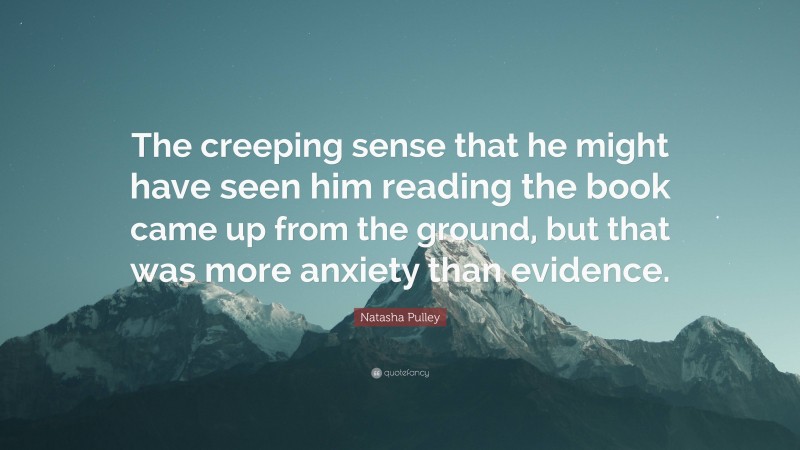 Natasha Pulley Quote: “The creeping sense that he might have seen him reading the book came up from the ground, but that was more anxiety than evidence.”