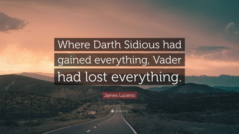 James Luceno Quote: “Where Darth Sidious had gained everything, Vader had lost everything.”
