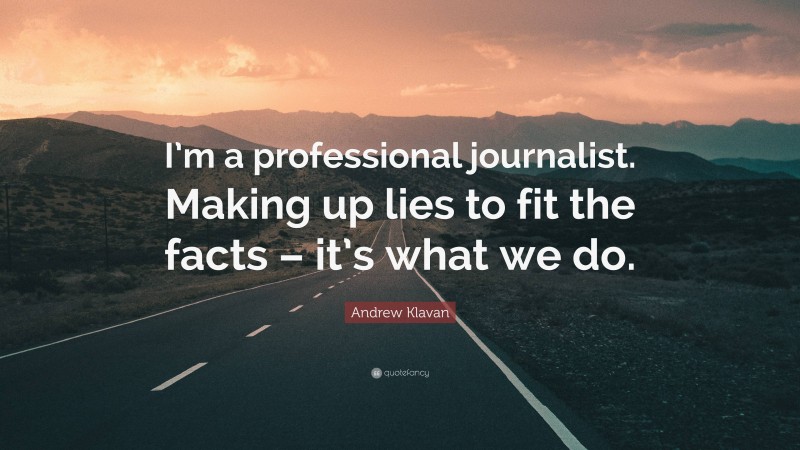 Andrew Klavan Quote: “I’m a professional journalist. Making up lies to fit the facts – it’s what we do.”