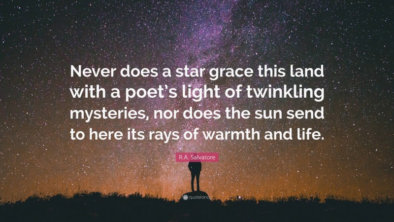 R.A. Salvatore Quote: “Never does a star grace this land with a poet’s light of twinkling mysteries, nor does the sun send to here its rays of warmth and life.”