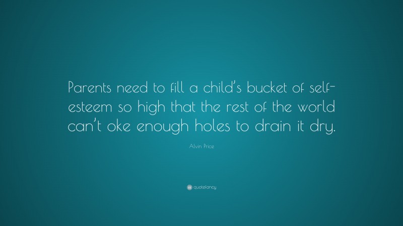 Alvin Price Quote: “Parents need to fill a child’s bucket of self ...