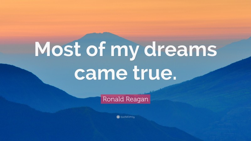 Ronald Reagan Quote: “Most of my dreams came true.”