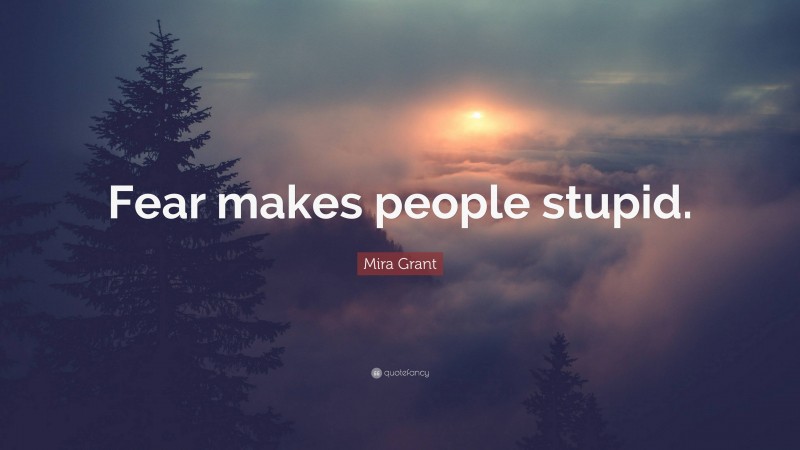 Mira Grant Quote: “Fear makes people stupid.”