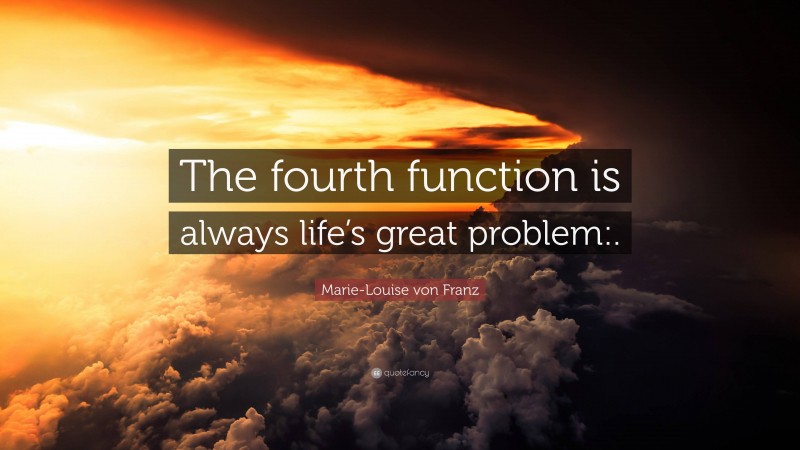 Marie-Louise von Franz Quote: “The fourth function is always life’s great problem:.”