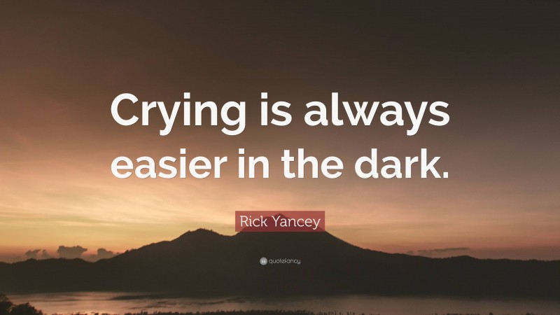 Rick Yancey Quote: “Crying is always easier in the dark.”