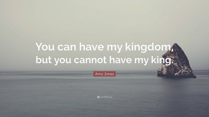 Amo Jones Quote: “You can have my kingdom, but you cannot have my king.”
