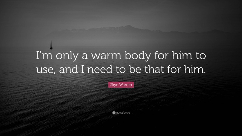 Skye Warren Quote: “I’m only a warm body for him to use, and I need to be that for him.”