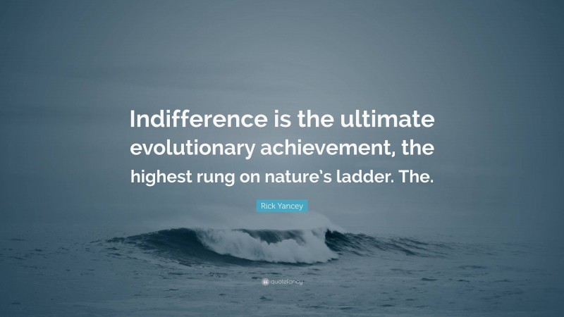 Rick Yancey Quote: “Indifference is the ultimate evolutionary achievement, the highest rung on nature’s ladder. The.”