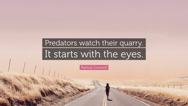 Patricia Cornwell Quote: “Predators watch their quarry. It starts with the eyes.”