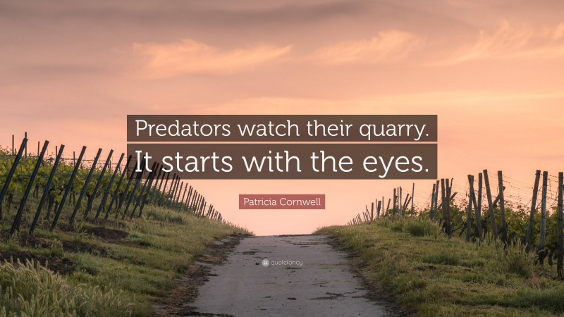 Patricia Cornwell Quote: “Predators watch their quarry. It starts with the eyes.”