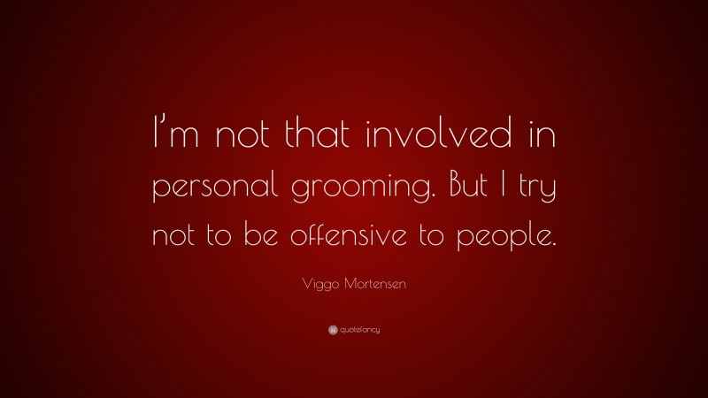 Viggo Mortensen Quote: “I’m not that involved in personal grooming. But I try not to be offensive to people.”