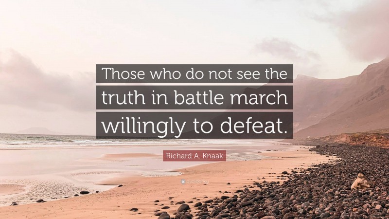 Richard A. Knaak Quote: “Those who do not see the truth in battle march willingly to defeat.”