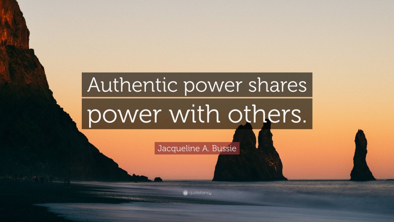 Jacqueline A. Bussie Quote: “Authentic power shares power with others.”