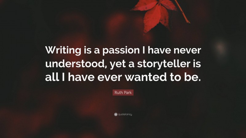 Ruth Park Quote: “Writing is a passion I have never understood, yet a storyteller is all I have ever wanted to be.”