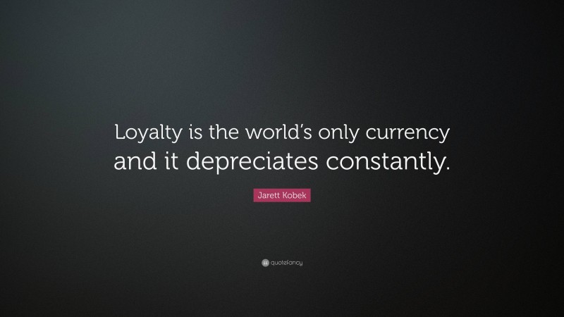 Jarett Kobek Quote: “Loyalty is the world’s only currency and it depreciates constantly.”
